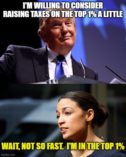 I'M WILLING TO CONSIDER RAISING TAXES ON THE TOP 1% A LITTLE WAIT, NOT SO FAST.  I'M IN THE TOP 1% | image tagged in donald trump no2,daily aoc quote | made w/ Imgflip meme maker