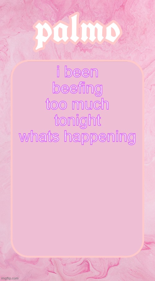 Palms bby temp | i been beefing too much tonight whats happening | image tagged in palms bby temp | made w/ Imgflip meme maker