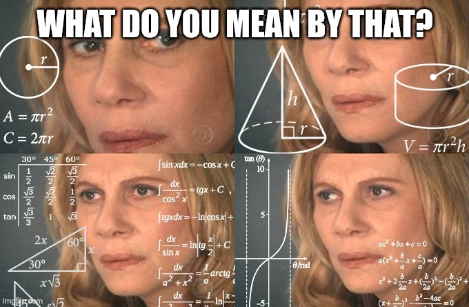Calculating meme | WHAT DO YOU MEAN BY THAT? | image tagged in calculating meme | made w/ Imgflip meme maker