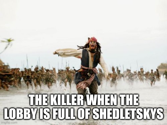 Forsaken | THE KILLER WHEN THE LOBBY IS FULL OF SHEDLETSKYS | image tagged in memes,jack sparrow being chased | made w/ Imgflip meme maker