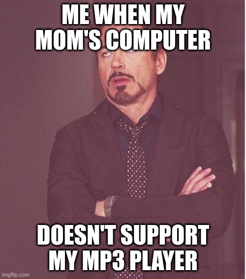 DAMN IT | ME WHEN MY MOM'S COMPUTER; DOESN'T SUPPORT MY MP3 PLAYER | image tagged in memes,face you make robert downey jr | made w/ Imgflip meme maker
