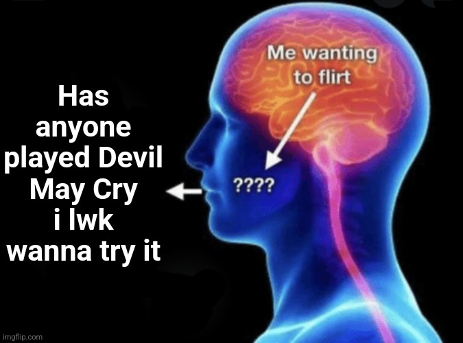 Me wanting to flirt | Has anyone played Devil May Cry i lwk wanna try it | image tagged in me wanting to flirt | made w/ Imgflip meme maker
