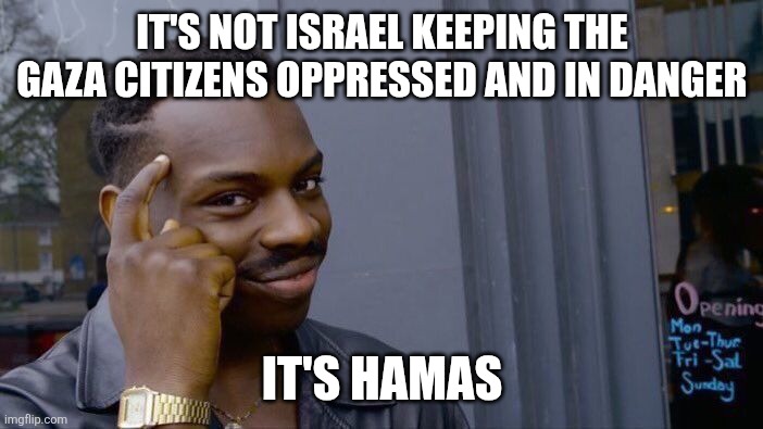 Roll Safe Think About It Meme | IT'S NOT ISRAEL KEEPING THE GAZA CITIZENS OPPRESSED AND IN DANGER IT'S HAMAS | image tagged in memes,roll safe think about it | made w/ Imgflip meme maker