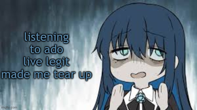 Ado | listening to ado live legit made me tear up | image tagged in ado | made w/ Imgflip meme maker