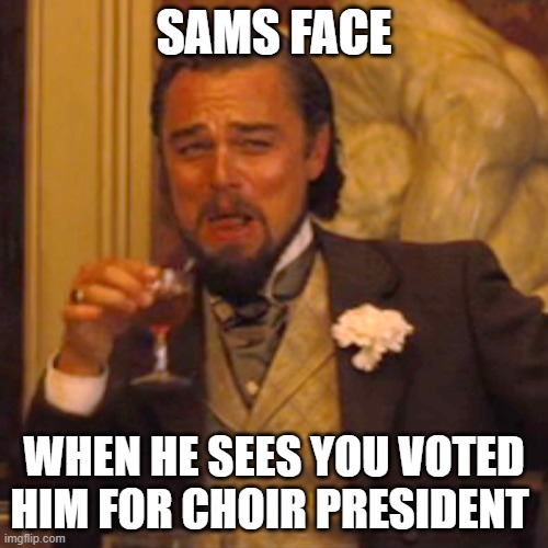 Laughing Leo | SAMS FACE; WHEN HE SEES YOU VOTED HIM FOR CHOIR PRESIDENT | image tagged in memes,laughing leo | made w/ Imgflip meme maker