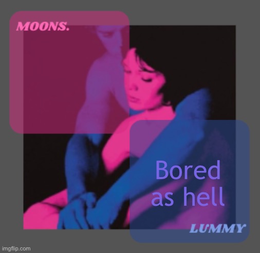 Moons and Lummy shared temp | Bored as hell | image tagged in moons and lummy shared temp | made w/ Imgflip meme maker