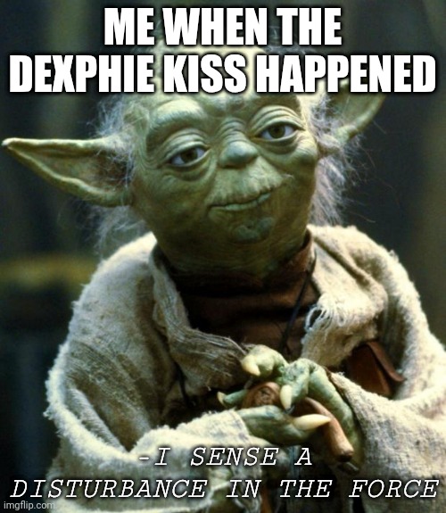 Most awkward kiss... | ME WHEN THE DEXPHIE KISS HAPPENED; -I SENSE A DISTURBANCE IN THE FORCE | image tagged in memes,star wars yoda | made w/ Imgflip meme maker