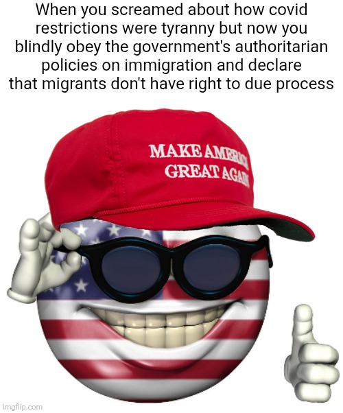 They screamed about the covid police state but now defend the immigration police state | When you screamed about how covid restrictions were tyranny but now you blindly obey the government's authoritarian policies on immigration and declare that migrants don't have right to due process | image tagged in maga american picardia,conservative hypocrisy,tyranny,police brutality,ice,immigration | made w/ Imgflip meme maker