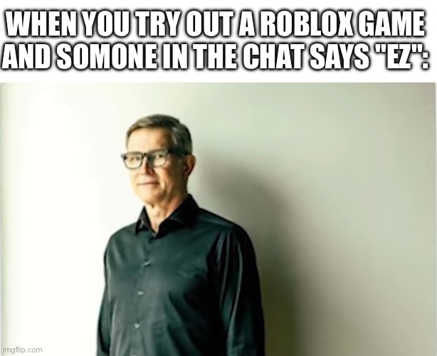 I just wanted to use this photo I saw from chaseroonys video | WHEN YOU TRY OUT A ROBLOX GAME AND SOMONE IN THE CHAT SAYS "EZ": | made w/ Imgflip meme maker