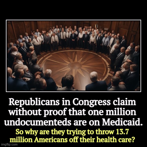 As usual, Republicans flunk arithmetic. | Republicans in Congress claim 
without proof that one million 
undocumenteds are on Medicaid. | So why are they trying to throw 13.7 million | image tagged in funny,demotivationals,republicans,congress,cut,medicaid | made w/ Imgflip demotivational maker
