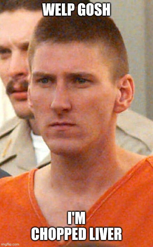 WELP GOSH I'M CHOPPED LIVER | image tagged in timothy mcveigh | made w/ Imgflip meme maker