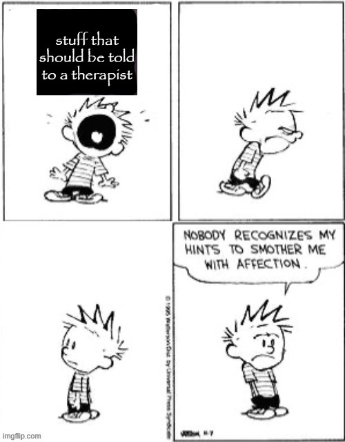 get a damn therapist | image tagged in nobody recognizes my hints to smother me with attention | made w/ Imgflip meme maker