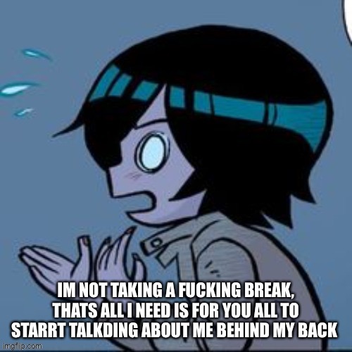 Knives | IM NOT TAKING A FUCKING BREAK, THATS ALL I NEED IS FOR YOU ALL TO STARRT TALKDING ABOUT ME BEHIND MY BACK | image tagged in knives | made w/ Imgflip meme maker