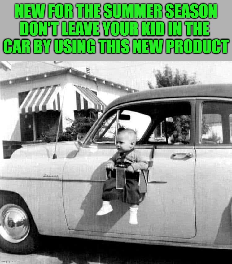 NEW FOR THE SUMMER SEASON DON'T LEAVE YOUR KID IN THE 
CAR BY USING THIS NEW PRODUCT | image tagged in cars | made w/ Imgflip meme maker