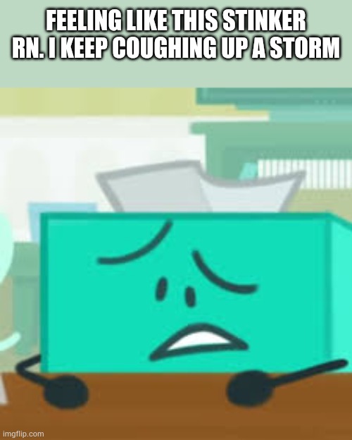 Bro is dying :( | FEELING LIKE THIS STINKER RN. I KEEP COUGHING UP A STORM | made w/ Imgflip meme maker