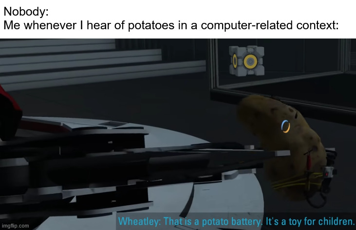 You see that? That is a potato battery. It's a toy for children | Nobody:
Me whenever I hear of potatoes in a computer-related context: | image tagged in that is a potato battery,portal,portal 2,potato,idk what else to put here,never gonna give you up | made w/ Imgflip meme maker