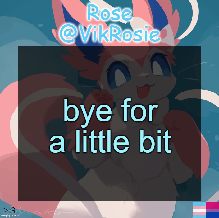 Vik's Sylveon Temp | bye for a little bit | image tagged in vik's sylveon temp | made w/ Imgflip meme maker