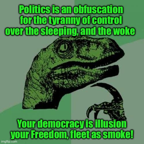 Philosoraptor Meme | Politics is an obfuscation for the tyranny of control over the sleeping, and the woke; Your democracy is illusion your Freedom, fleet as smoke! | image tagged in memes,philosoraptor | made w/ Imgflip meme maker