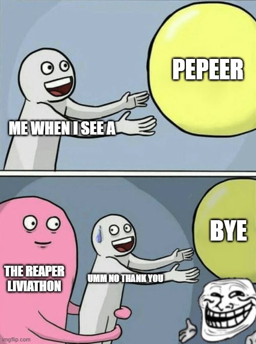 Running Away Balloon Meme | PEPEER; ME WHEN I SEE A; BYE; THE REAPER LIVIATHON; UMM NO THANK YOU | image tagged in memes,running away balloon | made w/ Imgflip meme maker