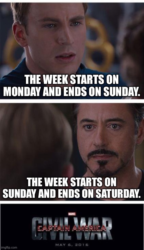 Now THIS is controversial. | THE WEEK STARTS ON MONDAY AND ENDS ON SUNDAY. THE WEEK STARTS ON SUNDAY AND ENDS ON SATURDAY. | image tagged in memes,marvel civil war 1 | made w/ Imgflip meme maker