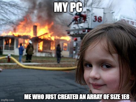 Disaster Girl | MY PC; ME WHO JUST CREATED AN ARRAY OF SIZE 1E8 | image tagged in memes,disaster girl | made w/ Imgflip meme maker