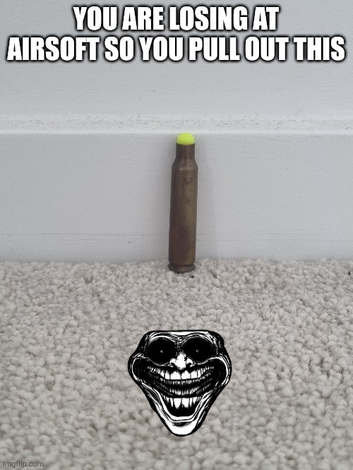 Oh he'll nah | YOU ARE LOSING AT AIRSOFT SO YOU PULL OUT THIS | image tagged in airsoft,wholesome,cute | made w/ Imgflip meme maker