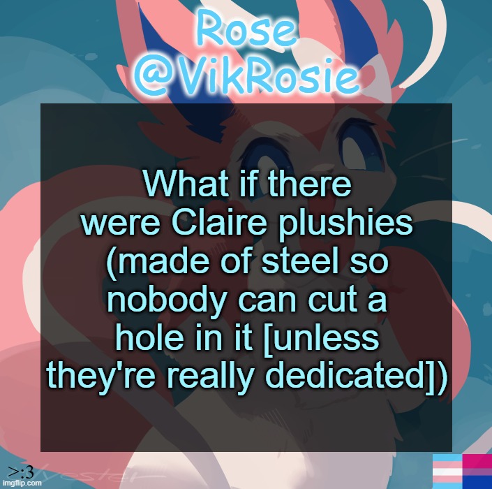 Vik's Sylveon Temp | What if there were Claire plushies (made of steel so nobody can cut a hole in it [unless they're really dedicated]) | image tagged in vik's sylveon temp | made w/ Imgflip meme maker