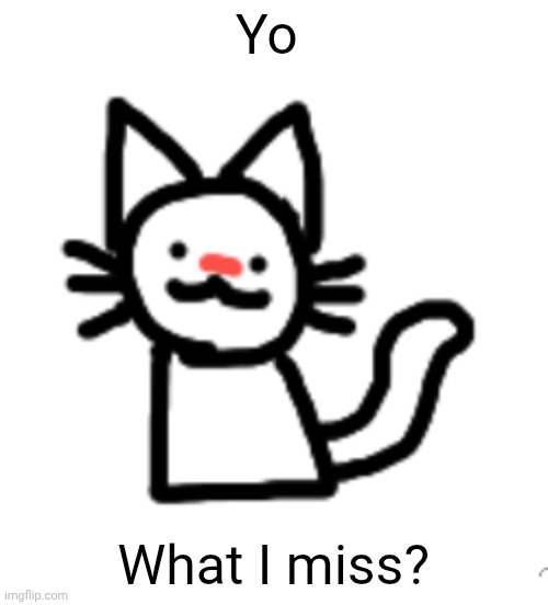 Goober :3 | Yo; What I miss? | image tagged in goober 3 | made w/ Imgflip meme maker