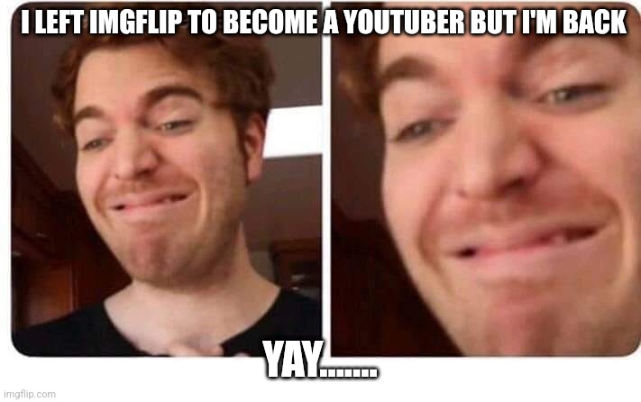Im back! | I LEFT IMGFLIP TO BECOME A YOUTUBER BUT I'M BACK; YAY....... | image tagged in smile of horror | made w/ Imgflip meme maker