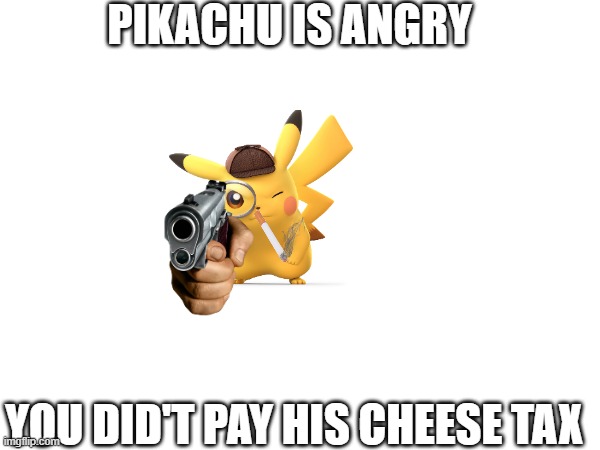 PIKACHU ANGRY | PIKACHU IS ANGRY; YOU DID'T PAY HIS CHEESE TAX | image tagged in funny memes | made w/ Imgflip meme maker