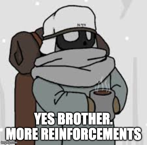 YES BROTHER. MORE REINFORCEMENTS | made w/ Imgflip meme maker