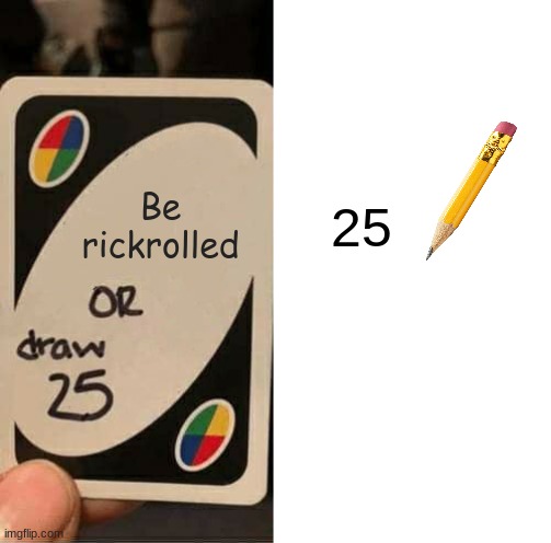 bad or worse | 25; Be rickrolled | image tagged in memes,uno draw 25 cards | made w/ Imgflip meme maker