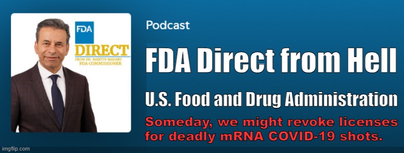 FDA has not revoked licenses for deadly mRNA shots recommended for children | FDA Direct from Hell; U.S. Food and Drug Administration; Someday, we might revoke licenses
for deadly mRNA COVID-19 shots. | image tagged in vaccines,vaccine,vaccination,covid vaccine,vaccinations,trump cabinet | made w/ Imgflip meme maker
