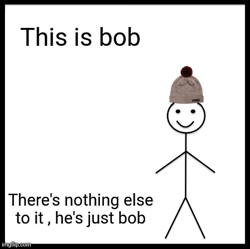 Be Like Bill | This is bob; There's nothing else to it , he's just bob | image tagged in memes,be like bill | made w/ Imgflip meme maker