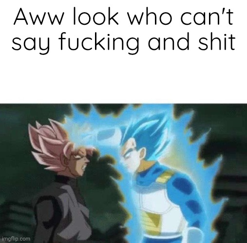 Aww look who can’t say | Aww look who can't say fucking and shit | image tagged in aww look who can t say | made w/ Imgflip meme maker