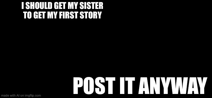 Evil Kermit | I SHOULD GET MY SISTER TO GET MY FIRST STORY; POST IT ANYWAY | image tagged in memes,evil kermit | made w/ Imgflip meme maker