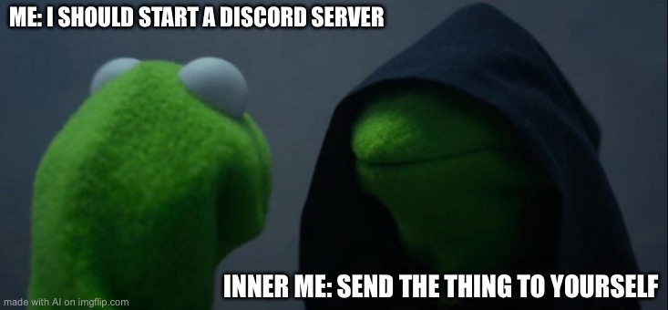 Evil Kermit | ME: I SHOULD START A DISCORD SERVER; INNER ME: SEND THE THING TO YOURSELF | image tagged in memes,evil kermit | made w/ Imgflip meme maker
