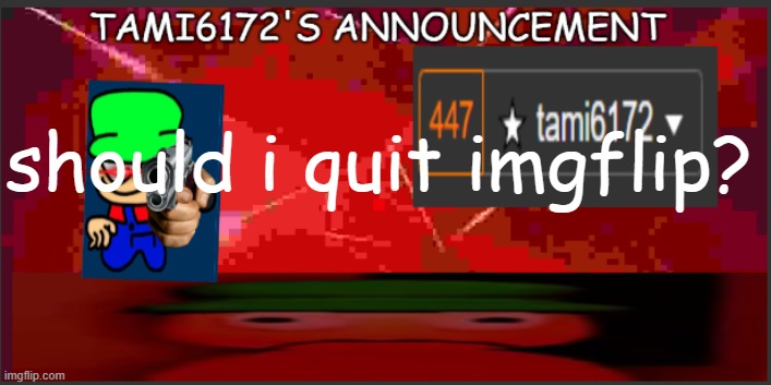 announcement!1 | should i quit imgflip? | image tagged in tami6172's announcement | made w/ Imgflip meme maker