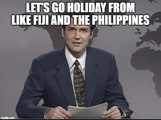 Weekend Update with Norm | LET'S GO HOLIDAY FROM LIKE FIJI AND THE PHILIPPINES | image tagged in weekend update with norm | made w/ Imgflip meme maker