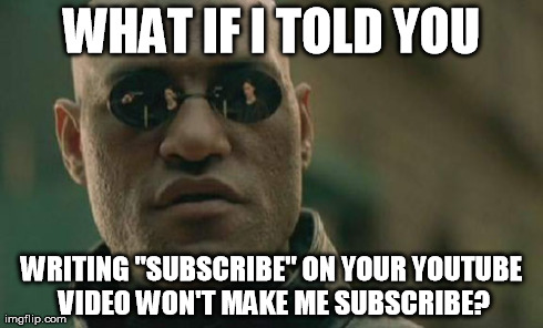 Pisses me off | WHAT IF I TOLD YOU WRITING "SUBSCRIBE" ON YOUR YOUTUBE VIDEO WON'T MAKE ME SUBSCRIBE? | image tagged in memes,matrix morpheus,youtube | made w/ Imgflip meme maker