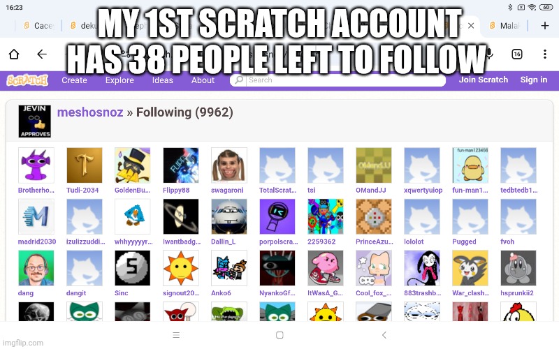 My Scratch account has 38 people left to follow | MY 1ST SCRATCH ACCOUNT HAS 38 PEOPLE LEFT TO FOLLOW | image tagged in scratch,sprunki | made w/ Imgflip meme maker