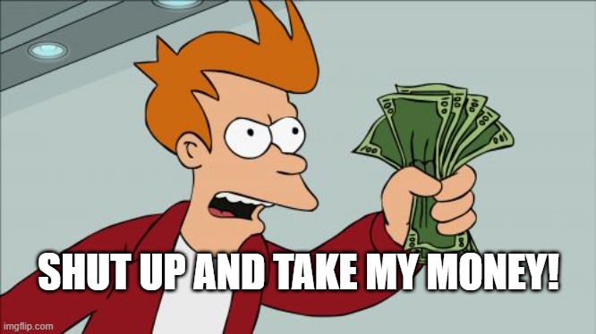 Shut Up And Take My Money Fry Meme | SHUT UP AND TAKE MY MONEY! | image tagged in memes,shut up and take my money fry | made w/ Imgflip meme maker