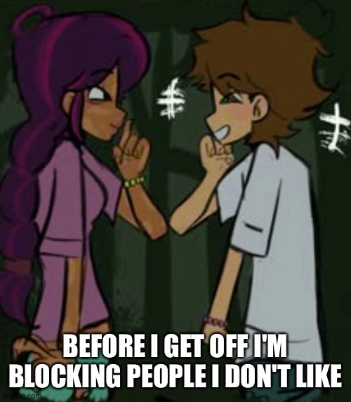 total drama | BEFORE I GET OFF I'M BLOCKING PEOPLE I DON'T LIKE | image tagged in total drama | made w/ Imgflip meme maker