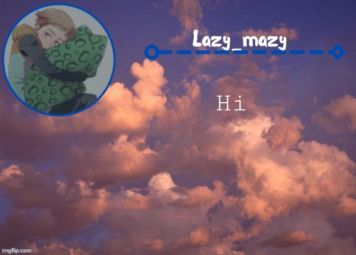 Lazy mazy | Hi | image tagged in lazy mazy | made w/ Imgflip meme maker