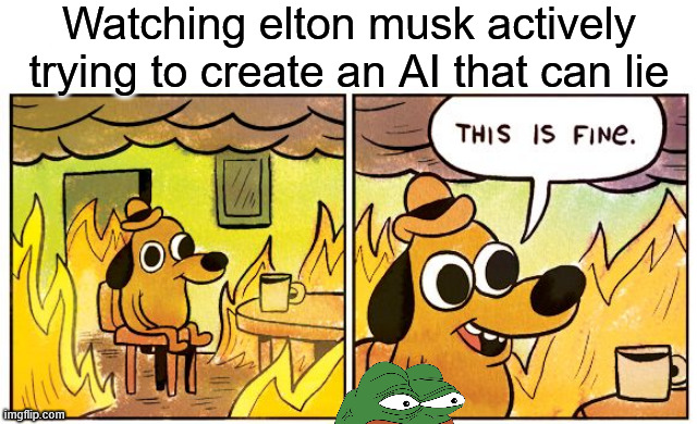 checking in on grok be like | Watching elton musk actively trying to create an AI that can lie | image tagged in memes,this is fine | made w/ Imgflip meme maker