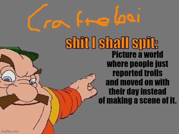 crafteeboi announcement temp v2 | Picture a world where people just reported trolls and moved on with their day instead of making a scene of it. | image tagged in crafteeboi announcement temp v2 | made w/ Imgflip meme maker