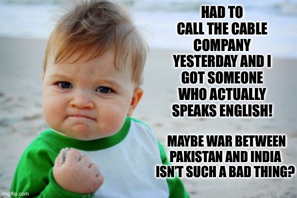 Press One for Engrish | HAD TO CALL THE CABLE COMPANY YESTERDAY AND I GOT SOMEONE WHO ACTUALLY SPEAKS ENGLISH! MAYBE WAR BETWEEN PAKISTAN AND INDIA ISN’T SUCH A BAD THING? | image tagged in memes,success kid original | made w/ Imgflip meme maker