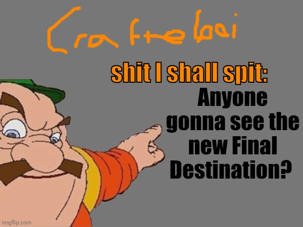 I wanna but my parents say otherwise. | Anyone gonna see the new Final Destination? | image tagged in crafteeboi announcement temp v2 | made w/ Imgflip meme maker