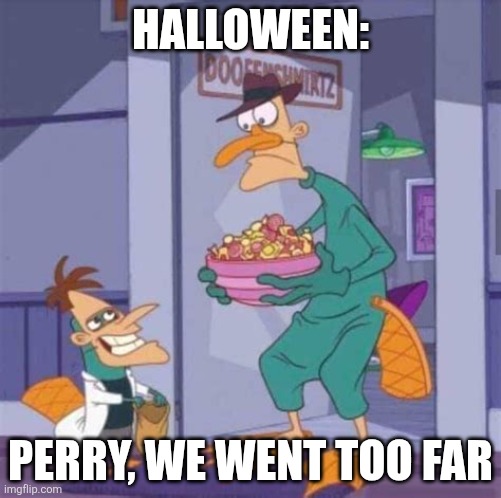 Perry and Doofensmirtz: We went too far. | HALLOWEEN:; PERRY, WE WENT TOO FAR | image tagged in memes | made w/ Imgflip meme maker