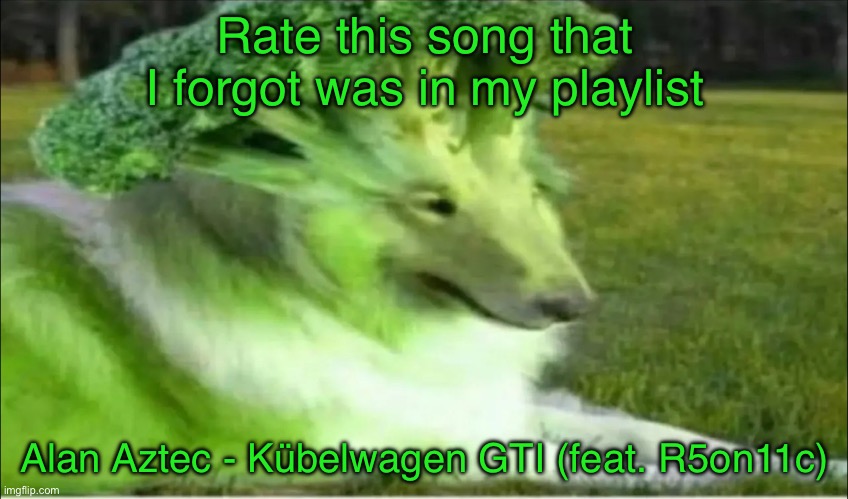 Broco dogo | Rate this song that I forgot was in my playlist; Alan Aztec - Kübelwagen GTI (feat. R5on11c) | image tagged in broco dogo | made w/ Imgflip meme maker